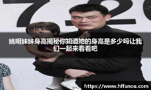 姚明妹妹身高揭秘你知道她的身高是多少吗让我们一起来看看吧