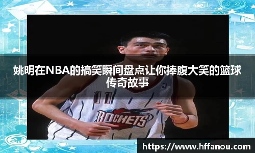 姚明在NBA的搞笑瞬间盘点让你捧腹大笑的篮球传奇故事