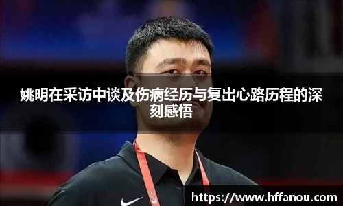 姚明在采访中谈及伤病经历与复出心路历程的深刻感悟