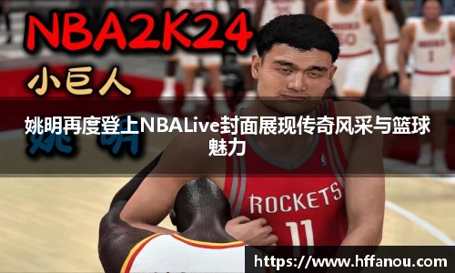 姚明再度登上NBALive封面展现传奇风采与篮球魅力