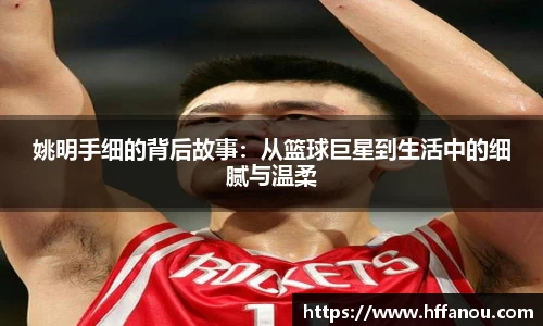 姚明手细的背后故事：从篮球巨星到生活中的细腻与温柔