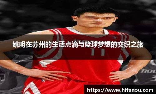 姚明在苏州的生活点滴与篮球梦想的交织之旅